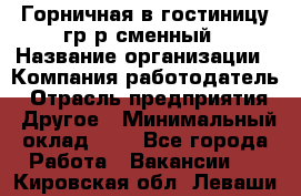 Горничная в гостиницу-гр/р сменный › Название организации ­ Компания-работодатель › Отрасль предприятия ­ Другое › Минимальный оклад ­ 1 - Все города Работа » Вакансии   . Кировская обл.,Леваши д.